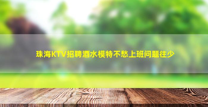 珠海KTV招聘酒水模特不愁上班问题往少